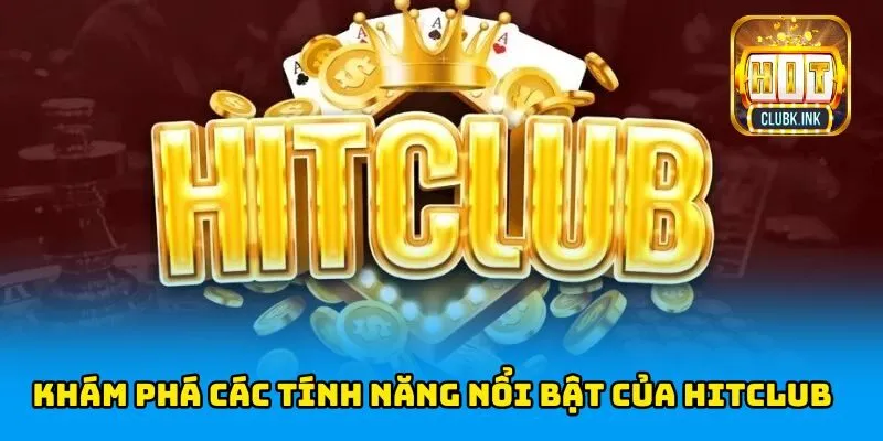 Khám phá các tính năng nổi bật của HITCLUB